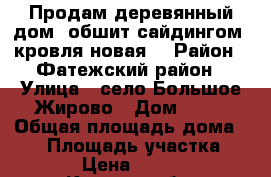Продам деревянный дом, обшит сайдингом, кровля новая. › Район ­ Фатежский район › Улица ­ село Большое Жирово › Дом ­ 57 › Общая площадь дома ­ 72 › Площадь участка ­ 36 000 › Цена ­ 1 150 000 - Курская обл. Недвижимость » Дома, коттеджи, дачи продажа   